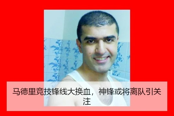 马德里竞技锋线大换血，神锋或将离队引关注