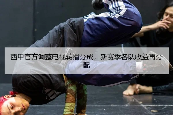 西甲官方调整电视转播分成，新赛季各队收益再分配